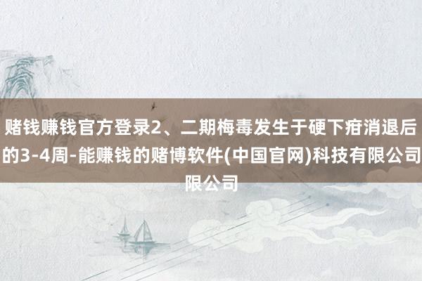 赌钱赚钱官方登录2、二期梅毒发生于硬下疳消退后的3-4周-能赚钱的赌博软件(中国官网)科技有限公司