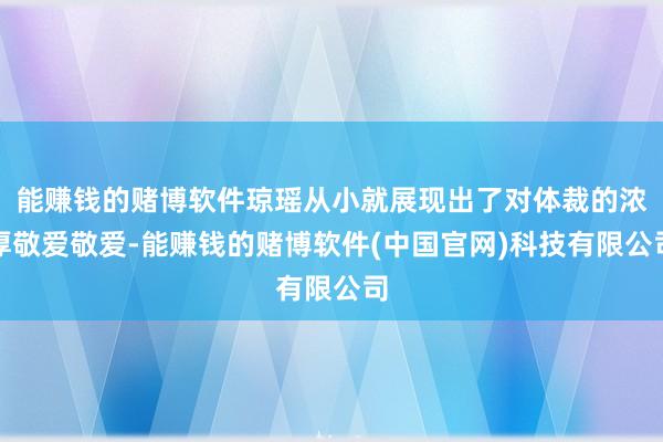 能赚钱的赌博软件琼瑶从小就展现出了对体裁的浓厚敬爱敬爱-能赚钱的赌博软件(中国官网)科技有限公司