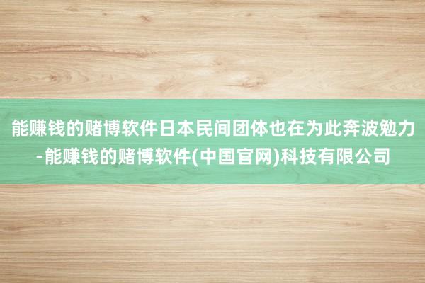能赚钱的赌博软件日本民间团体也在为此奔波勉力-能赚钱的赌博软件(中国官网)科技有限公司