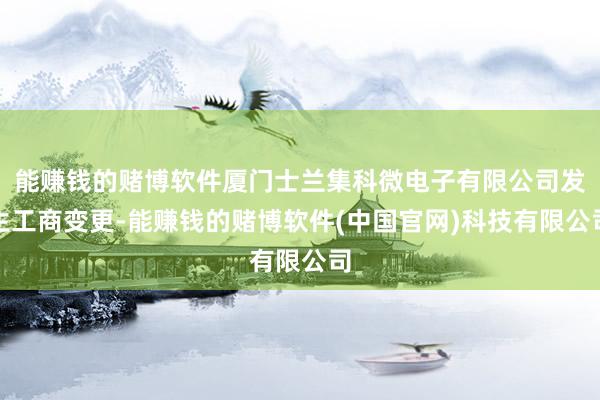 能赚钱的赌博软件厦门士兰集科微电子有限公司发生工商变更-能赚钱的赌博软件(中国官网)科技有限公司