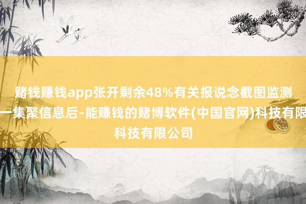赌钱赚钱app张开剩余48%有关报说念截图监测到这一集聚信息后-能赚钱的赌博软件(中国官网)科技有限公司