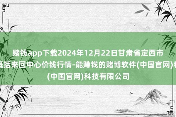 赌钱app下载2024年12月22日甘肃省定西市镇定马铃薯概括来回中心价钱行情-能赚钱的赌博软件(中国官网)科技有限公司