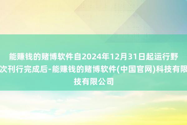 能赚钱的赌博软件自2024年12月31日起运行野心本次刊行完成后-能赚钱的赌博软件(中国官网)科技有限公司