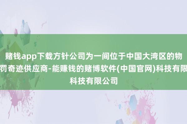 赌钱app下载方针公司为一间位于中国大湾区的物业科罚奇迹供应商-能赚钱的赌博软件(中国官网)科技有限公司