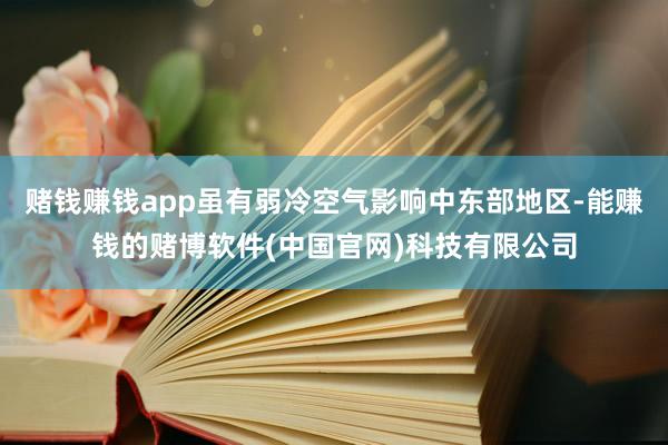 赌钱赚钱app虽有弱冷空气影响中东部地区-能赚钱的赌博软件(中国官网)科技有限公司