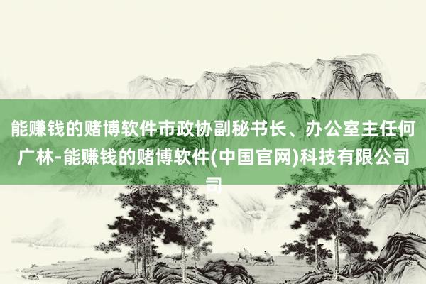 能赚钱的赌博软件市政协副秘书长、办公室主任何广林-能赚钱的赌博软件(中国官网)科技有限公司