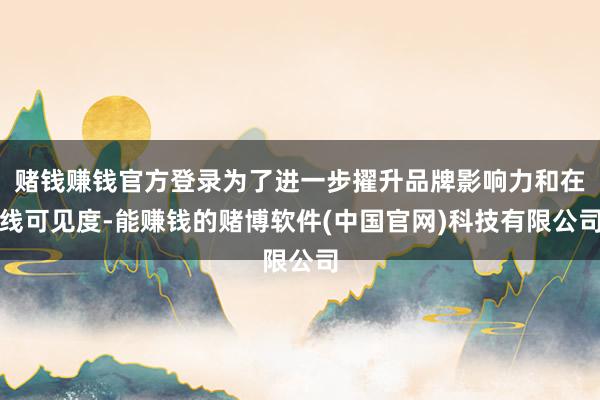 赌钱赚钱官方登录为了进一步擢升品牌影响力和在线可见度-能赚钱的赌博软件(中国官网)科技有限公司