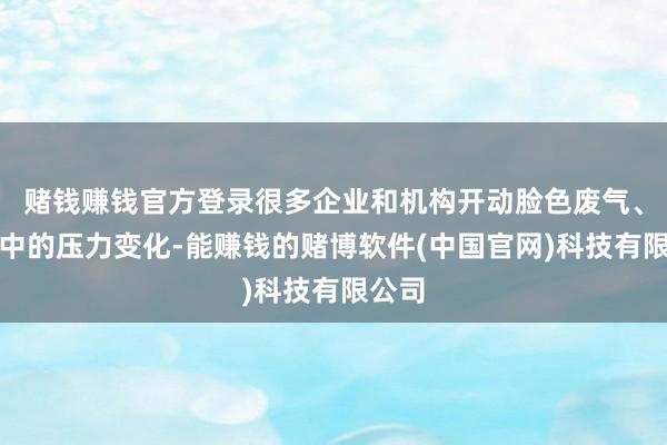 赌钱赚钱官方登录很多企业和机构开动脸色废气、废水中的压力变化-能赚钱的赌博软件(中国官网)科技有限公司