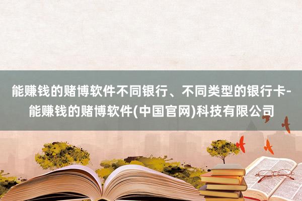 能赚钱的赌博软件不同银行、不同类型的银行卡-能赚钱的赌博软件(中国官网)科技有限公司