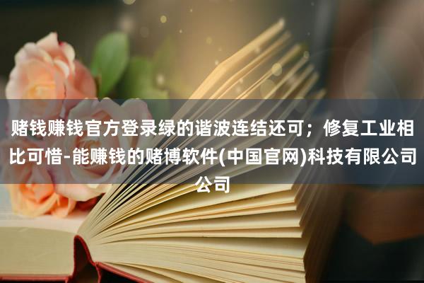 赌钱赚钱官方登录绿的谐波连结还可；修复工业相比可惜-能赚钱的赌博软件(中国官网)科技有限公司