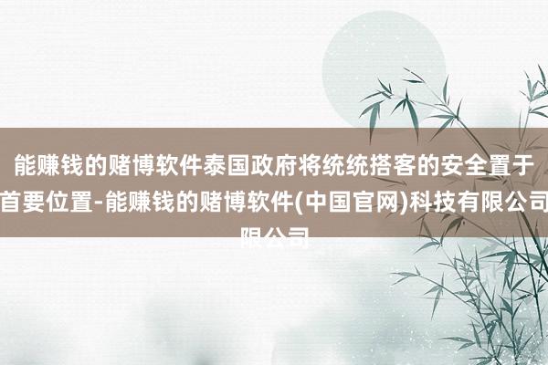 能赚钱的赌博软件泰国政府将统统搭客的安全置于首要位置-能赚钱的赌博软件(中国官网)科技有限公司