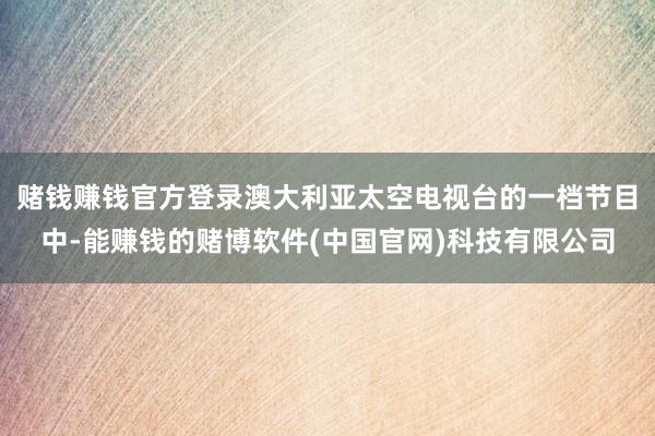赌钱赚钱官方登录澳大利亚太空电视台的一档节目中-能赚钱的赌博软件(中国官网)科技有限公司