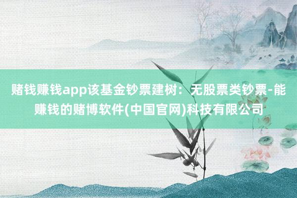 赌钱赚钱app该基金钞票建树：无股票类钞票-能赚钱的赌博软件(中国官网)科技有限公司
