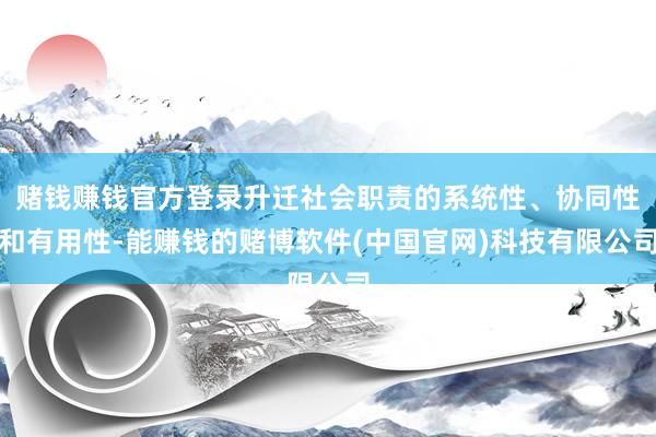赌钱赚钱官方登录升迁社会职责的系统性、协同性和有用性-能赚钱的赌博软件(中国官网)科技有限公司