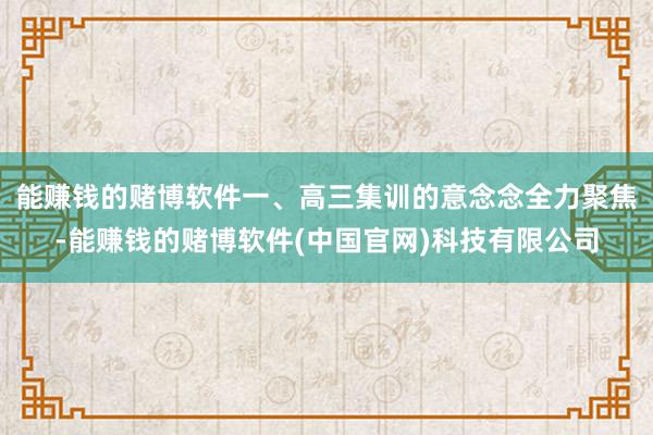 能赚钱的赌博软件一、高三集训的意念念全力聚焦-能赚钱的赌博软件(中国官网)科技有限公司