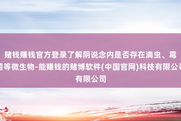 赌钱赚钱官方登录了解阴说念内是否存在滴虫、霉菌等微生物-能赚钱的赌博软件(中国官网)科技有限公司