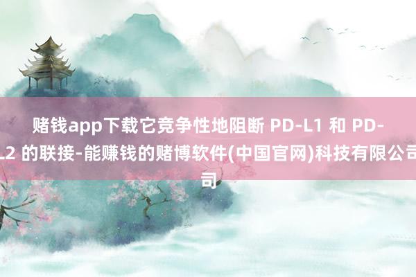 赌钱app下载它竞争性地阻断 PD-L1 和 PD-L2 的联接-能赚钱的赌博软件(中国官网)科技有限公司