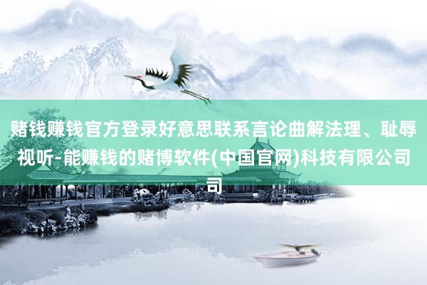 赌钱赚钱官方登录好意思联系言论曲解法理、耻辱视听-能赚钱的赌博软件(中国官网)科技有限公司