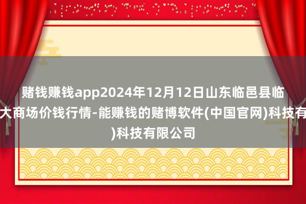 赌钱赚钱app2024年12月12日山东临邑县临南蔬菜大商场价钱行情-能赚钱的赌博软件(中国官网)科技有限公司