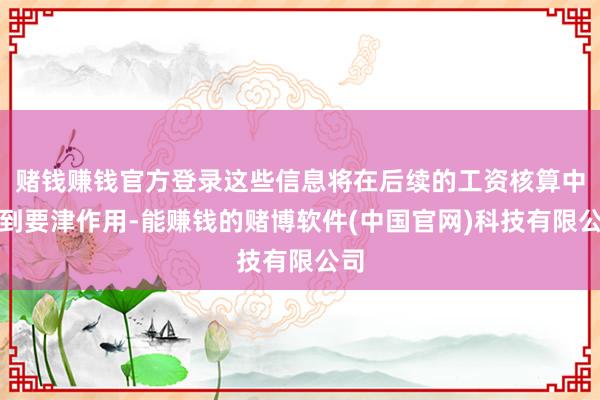 赌钱赚钱官方登录这些信息将在后续的工资核算中起到要津作用-能赚钱的赌博软件(中国官网)科技有限公司