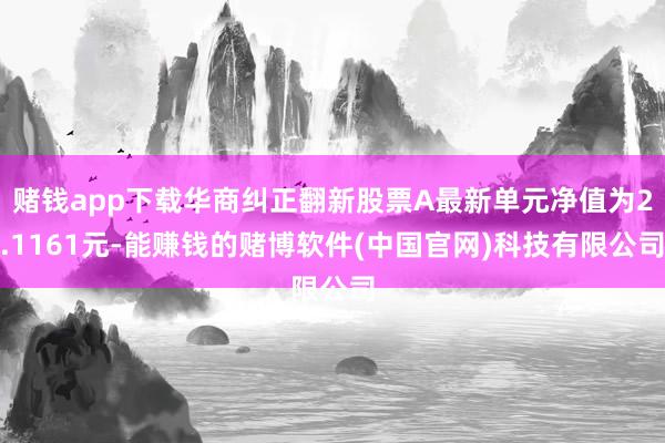 赌钱app下载华商纠正翻新股票A最新单元净值为2.1161元-能赚钱的赌博软件(中国官网)科技有限公司