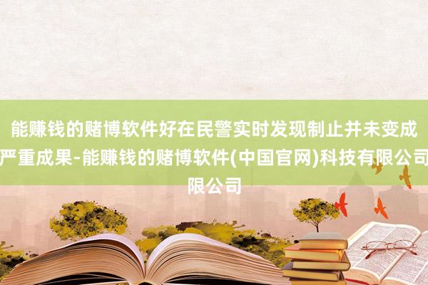 能赚钱的赌博软件好在民警实时发现制止并未变成严重成果-能赚钱的赌博软件(中国官网)科技有限公司