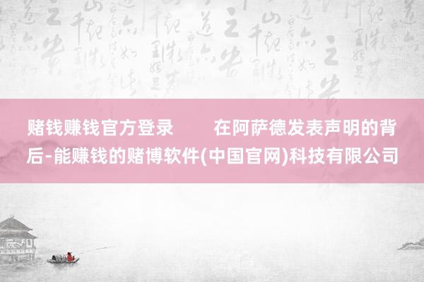 赌钱赚钱官方登录        在阿萨德发表声明的背后-能赚钱的赌博软件(中国官网)科技有限公司