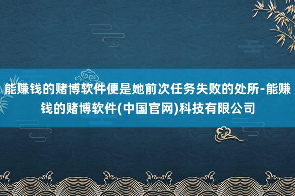 能赚钱的赌博软件便是她前次任务失败的处所-能赚钱的赌博软件(中国官网)科技有限公司