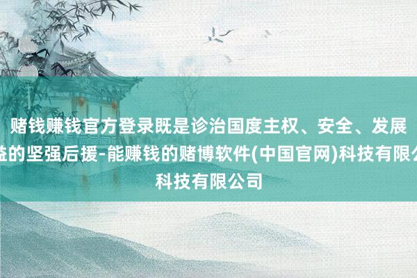 赌钱赚钱官方登录既是诊治国度主权、安全、发展利益的坚强后援-能赚钱的赌博软件(中国官网)科技有限公司