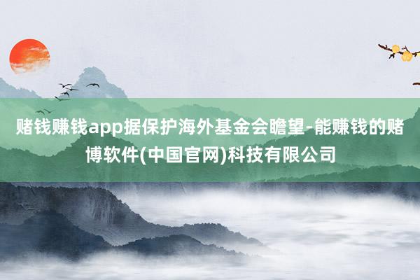 赌钱赚钱app据保护海外基金会瞻望-能赚钱的赌博软件(中国官网)科技有限公司
