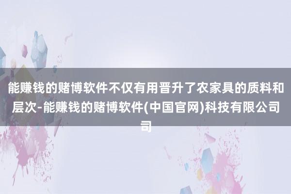 能赚钱的赌博软件不仅有用晋升了农家具的质料和层次-能赚钱的赌博软件(中国官网)科技有限公司