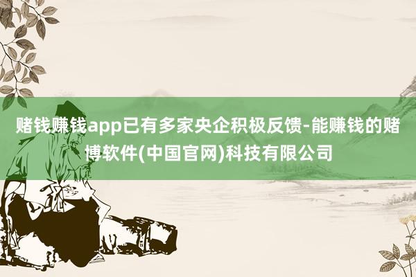 赌钱赚钱app已有多家央企积极反馈-能赚钱的赌博软件(中国官网)科技有限公司