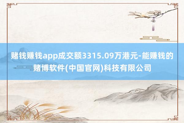赌钱赚钱app成交额3315.09万港元-能赚钱的赌博软件(中国官网)科技有限公司