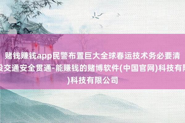 赌钱赚钱app民警布置巨大全球春运技术务必要清静建设交通安全贯通-能赚钱的赌博软件(中国官网)科技有限公司