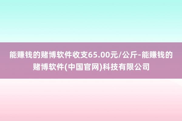 能赚钱的赌博软件收支65.00元/公斤-能赚钱的赌博软件(中国官网)科技有限公司