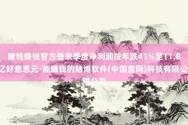 赌钱赚钱官方登录季度净利润按年跌41%至11.85亿好意思元-能赚钱的赌博软件(中国官网)科技有限公司