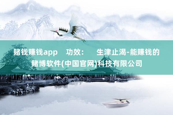 赌钱赚钱app    功效：    生津止渴-能赚钱的赌博软件(中国官网)科技有限公司