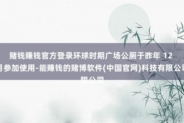 赌钱赚钱官方登录环球时期广场公厕于昨年 12 月参加使用-能赚钱的赌博软件(中国官网)科技有限公司
