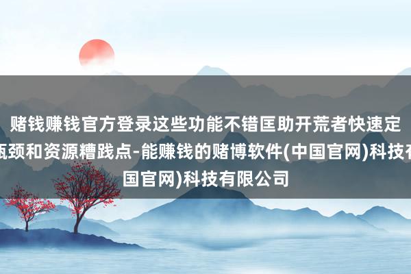 赌钱赚钱官方登录这些功能不错匡助开荒者快速定位性能瓶颈和资源糟践点-能赚钱的赌博软件(中国官网)科技有限公司