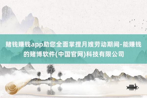 赌钱赚钱app助您全面掌捏月嫂劳动期间-能赚钱的赌博软件(中国官网)科技有限公司