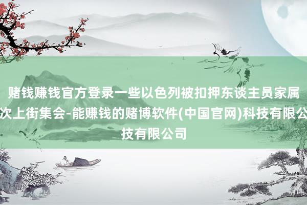 赌钱赚钱官方登录一些以色列被扣押东谈主员家属再次上街集会-能赚钱的赌博软件(中国官网)科技有限公司