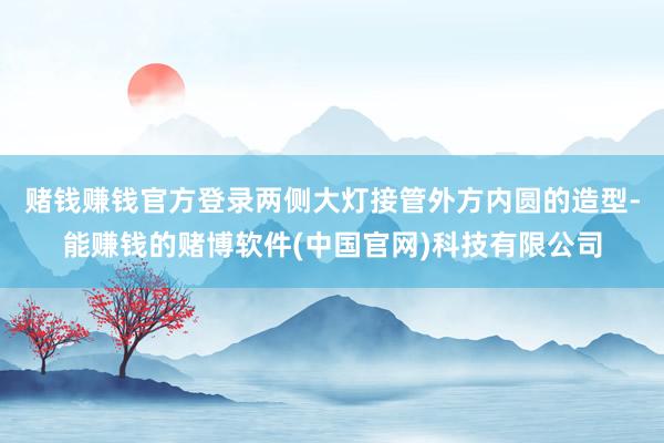 赌钱赚钱官方登录两侧大灯接管外方内圆的造型-能赚钱的赌博软件(中国官网)科技有限公司