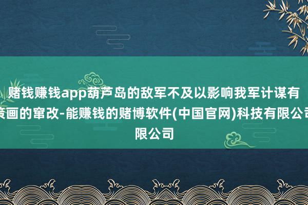 赌钱赚钱app葫芦岛的敌军不及以影响我军计谋有策画的窜改-能赚钱的赌博软件(中国官网)科技有限公司