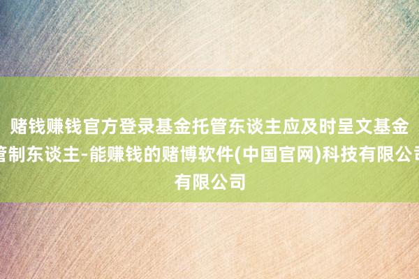赌钱赚钱官方登录基金托管东谈主应及时呈文基金管制东谈主-能赚钱的赌博软件(中国官网)科技有限公司
