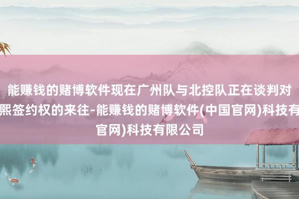 能赚钱的赌博软件现在广州队与北控队正在谈判对于崔永熙签约权的来往-能赚钱的赌博软件(中国官网)科技有限公司