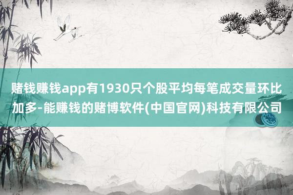赌钱赚钱app有1930只个股平均每笔成交量环比加多-能赚钱的赌博软件(中国官网)科技有限公司