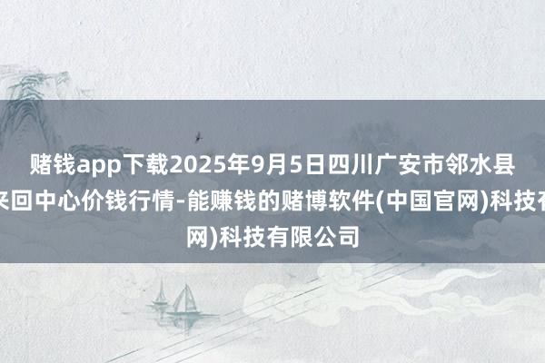 赌钱app下载2025年9月5日四川广安市邻水县农居品来回中心价钱行情-能赚钱的赌博软件(中国官网)科技有限公司