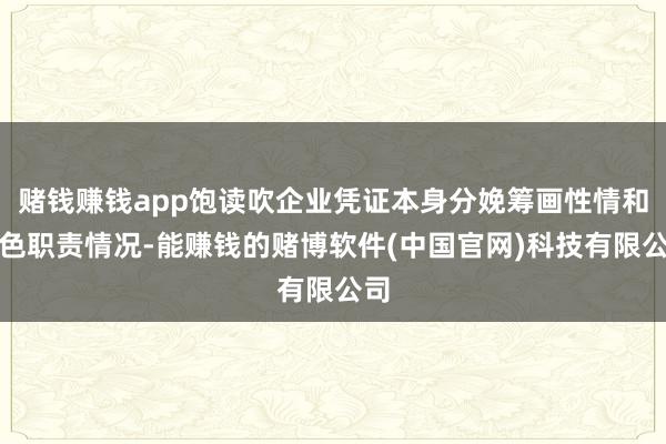 赌钱赚钱app饱读吹企业凭证本身分娩筹画性情和本色职责情况-能赚钱的赌博软件(中国官网)科技有限公司