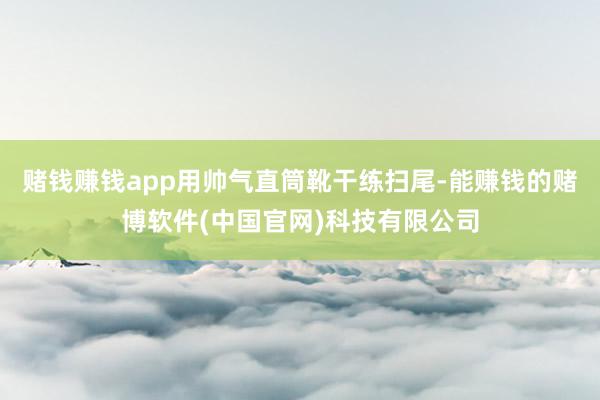 赌钱赚钱app用帅气直筒靴干练扫尾-能赚钱的赌博软件(中国官网)科技有限公司