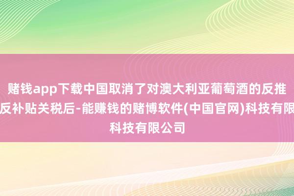 赌钱app下载中国取消了对澳大利亚葡萄酒的反推销和反补贴关税后-能赚钱的赌博软件(中国官网)科技有限公司